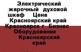 Электрический жарочный (духовой) шкаф  › Цена ­ 20 000 - Красноярский край, Красноярск г. Бизнес » Оборудование   . Красноярский край